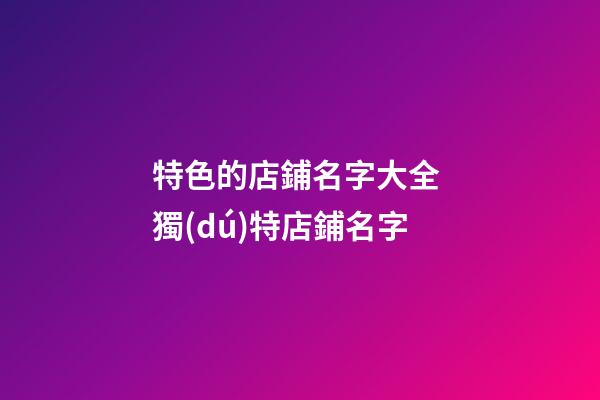 特色的店鋪名字大全 獨(dú)特店鋪名字-第1張-店鋪起名-玄機(jī)派